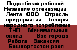 Подсобный рабочий › Название организации ­ Лента, ООО › Отрасль предприятия ­ Товары народного потребления (ТНП) › Минимальный оклад ­ 1 - Все города Работа » Вакансии   . Башкортостан респ.,Салават г.